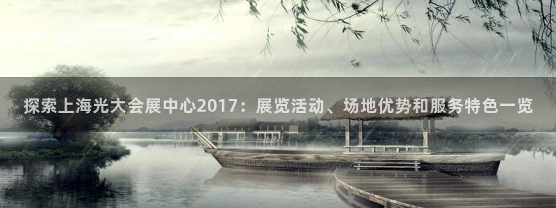 果博平台真实吗知乎怎么样：探索上海光大会展中心2017：展览活动、场地优势和服务特色一览