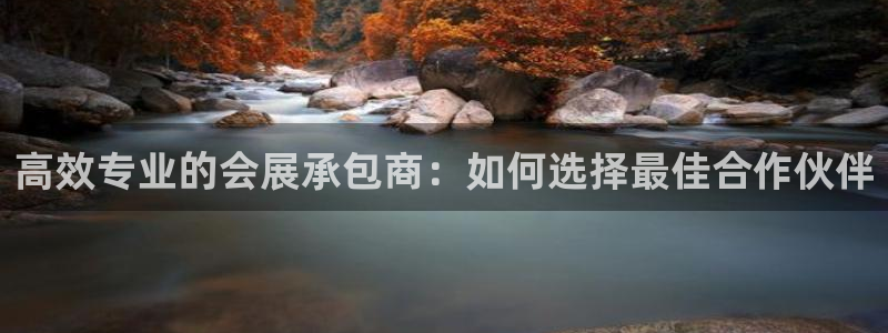 果博注册会员维wckk389：高效专业的会展承包商：如何选择最佳合作伙伴