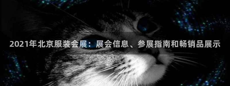 果博有假吗：2021年北京服装会展：展会信息、参展指南和畅销品展示
