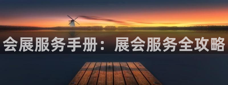 果博平台真实吗安全吗可信吗是真的吗：会展服务手册：展会服务全攻略