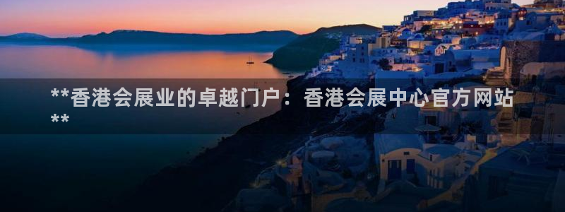 果博平台真实吗安全吗可信吗是真的吗：**香港会展业的卓越门户：香港会展中心官方网站
**