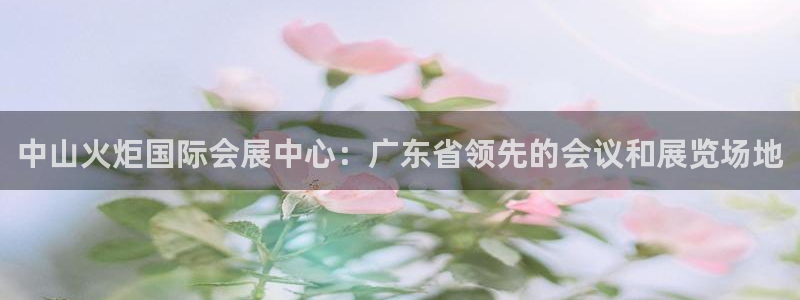 果博集团：中山火炬国际会展中心：广东省领先的会议和展览场地