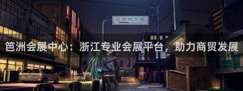 果博公司客服电话：笆洲会展中心：浙江专业会展平台，助力商贸发展
