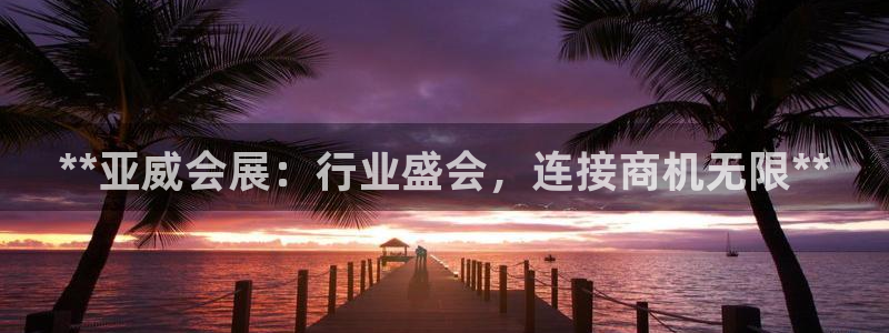 果博旗舰厅：**亚威会展：行业盛会，连接商机无限**