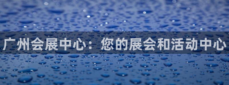 果博app官网下载：广州会展中心：您的展