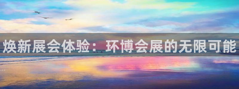 果博公司怎么开户：焕新展会体验：环博会展的无限可能