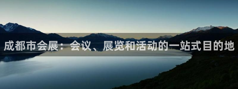 果博官网客服电话号码：成都市会展：会议、展览和活动的一站式目的地