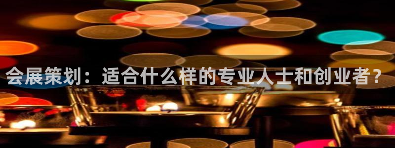 果博代理怎么注册：会展策划：适合什么样的