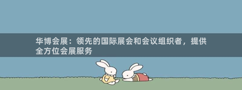 果博官网：华博会展：领先的国际展会和会议组织者，提供
全方位会展服务