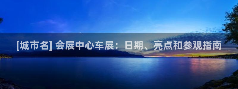 果博注册平台怎么注册：[城市名] 会展中心车展：日期、亮点和参观指南