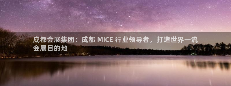 果博公司开户注册：成都会展集团：成都 MICE 行业领导者，打造世界一流
会展目的地