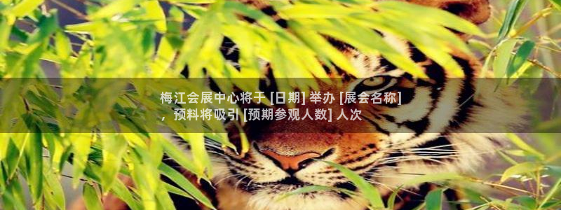 果博平台怎么下载?：梅江会展中心将于 [日期] 举办 [展会名称]
，预料将吸引 [预期参观人数] 人次