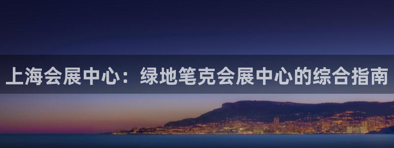 果博账号注册：上海会展中心：绿地笔克会展中心的综合指南