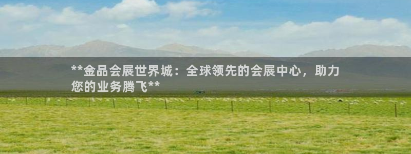 果博公司会员账号开户：**金品会展世界城：全球领先的会展中心，助力
您的业务腾飞**