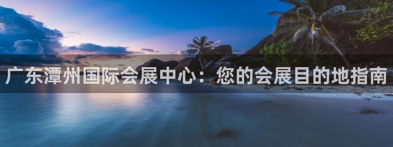 果博平台真实吗：广东潭州国际会展中心：您的会展目的地指南
