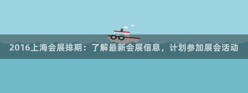 果博官网在银博：2016上海会展排期：了解最新会展信息，计划参加展会活动