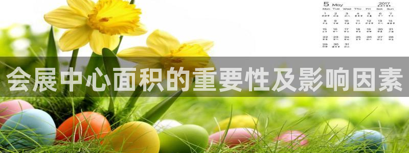 果博注册充值：会展中心面积的重要性及影响因素