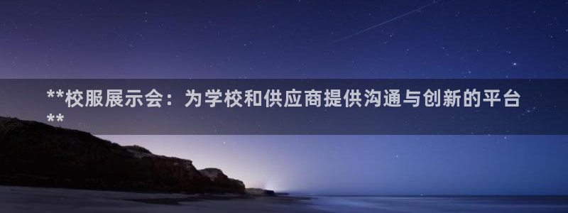 果博注册平台怎么注册的：**校服展示会：为学校和供应商提供沟通与创新的平台
**