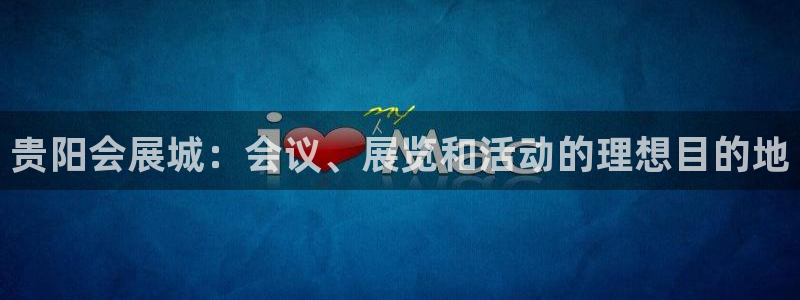 果博官网客服：贵阳会展城：会议、展览和活动的理想目的地