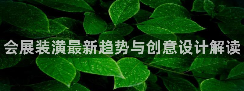 果博公司客服联系方式：会展装潢最新趋势与创意设计解读