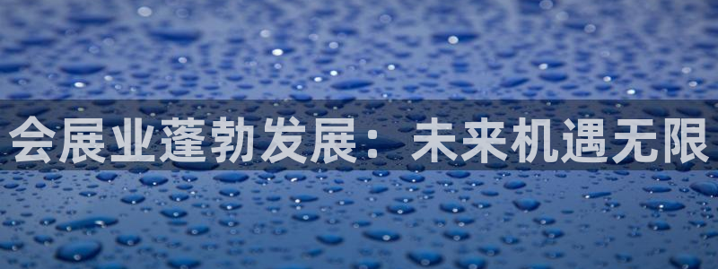 果博公司会员账号开户：会展业蓬勃发展：未
