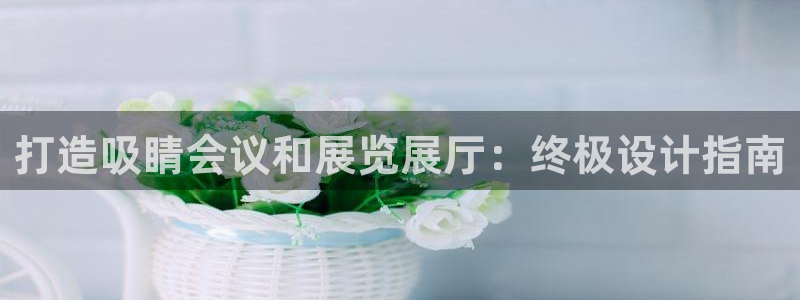 果博官网客服电话号码：打造吸睛会议和展览展厅：终极设计指南