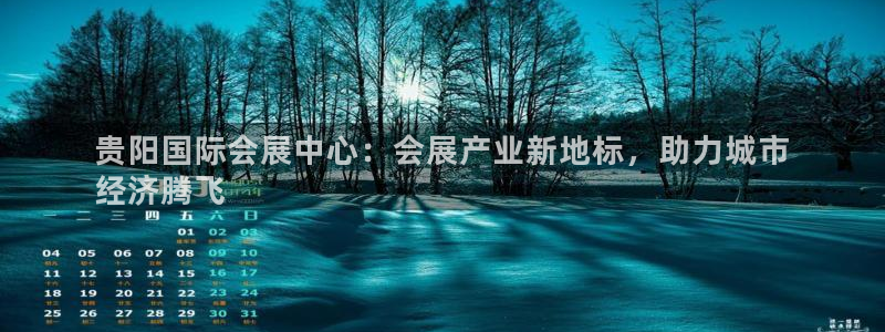 果博平台真实吗知乎推荐：贵阳国际会展中心：会展产业新地标，助力城市
经济腾飞