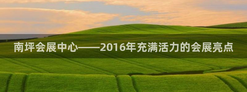 果博平台真实吗知乎：南坪会展中心——2016年充满活力的会展亮点