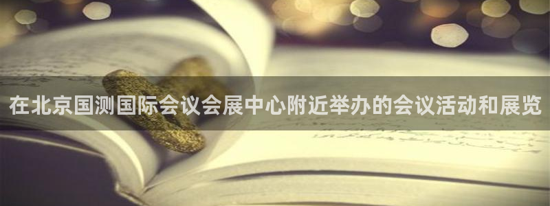 下载果博博东方：在北京国测国际会议会展中心附近举办的会议活动和展览
