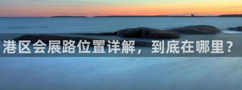 果博公司网站：港区会展路位置详解，到底在哪里？
