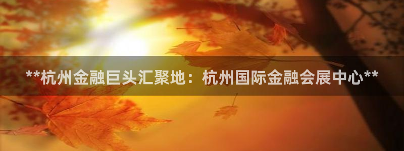 果博公司客服：**杭州金融巨头汇聚地：杭州国际金融会展中心**