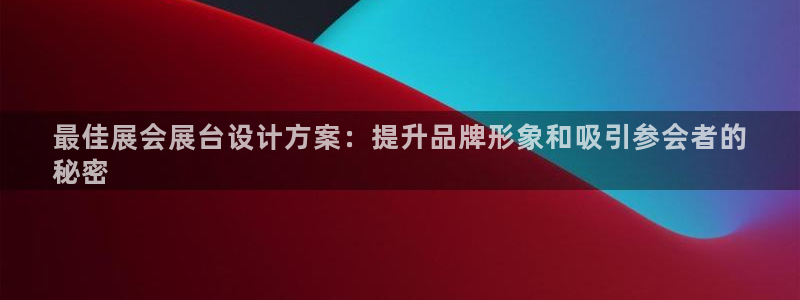 果博代理电话多少：最佳展会展台设计方案：提升品牌形象和吸引参会者的
秘密