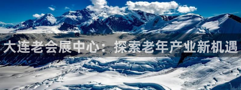 果博官方热线：大连老会展中心：探索老年产