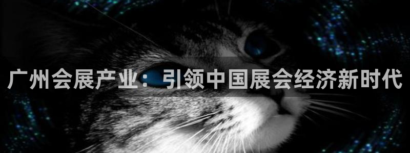 果博平台开户电话：广州会展产业：引领中国展会经济新时代