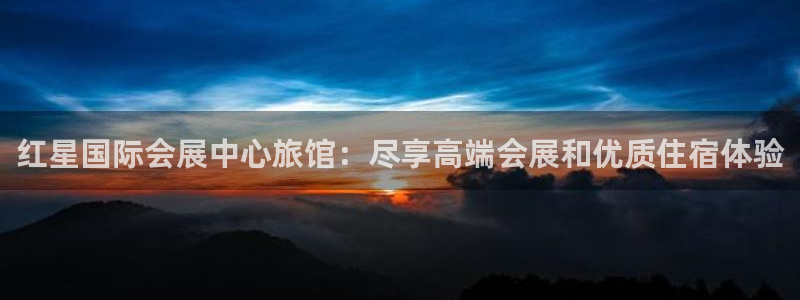 果博注册平台怎么注册的：红星国际会展中心旅馆：尽享高端会展和优质住宿体验
