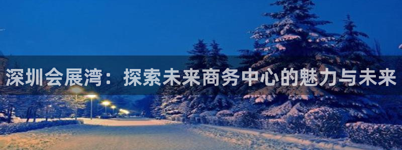 果博平台开户电话查询：深圳会展湾：探索未
